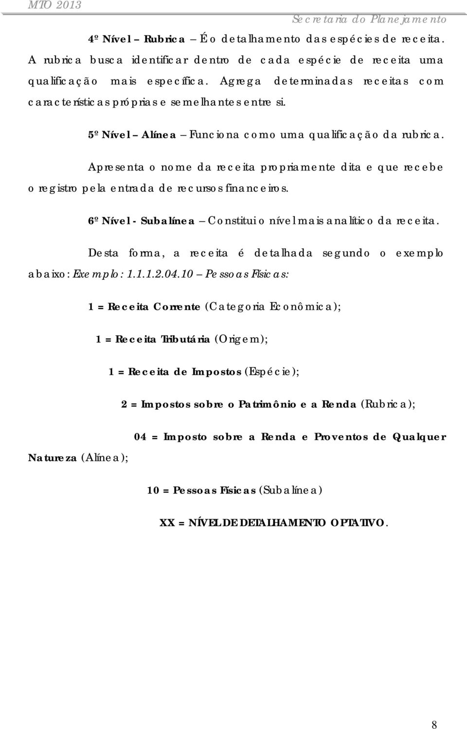 Apresenta o nome da receita propriamente dita e que recebe o registro pela entrada de recursos financeiros. 6º Nível - Subalínea Constitui o nível mais analítico da receita.