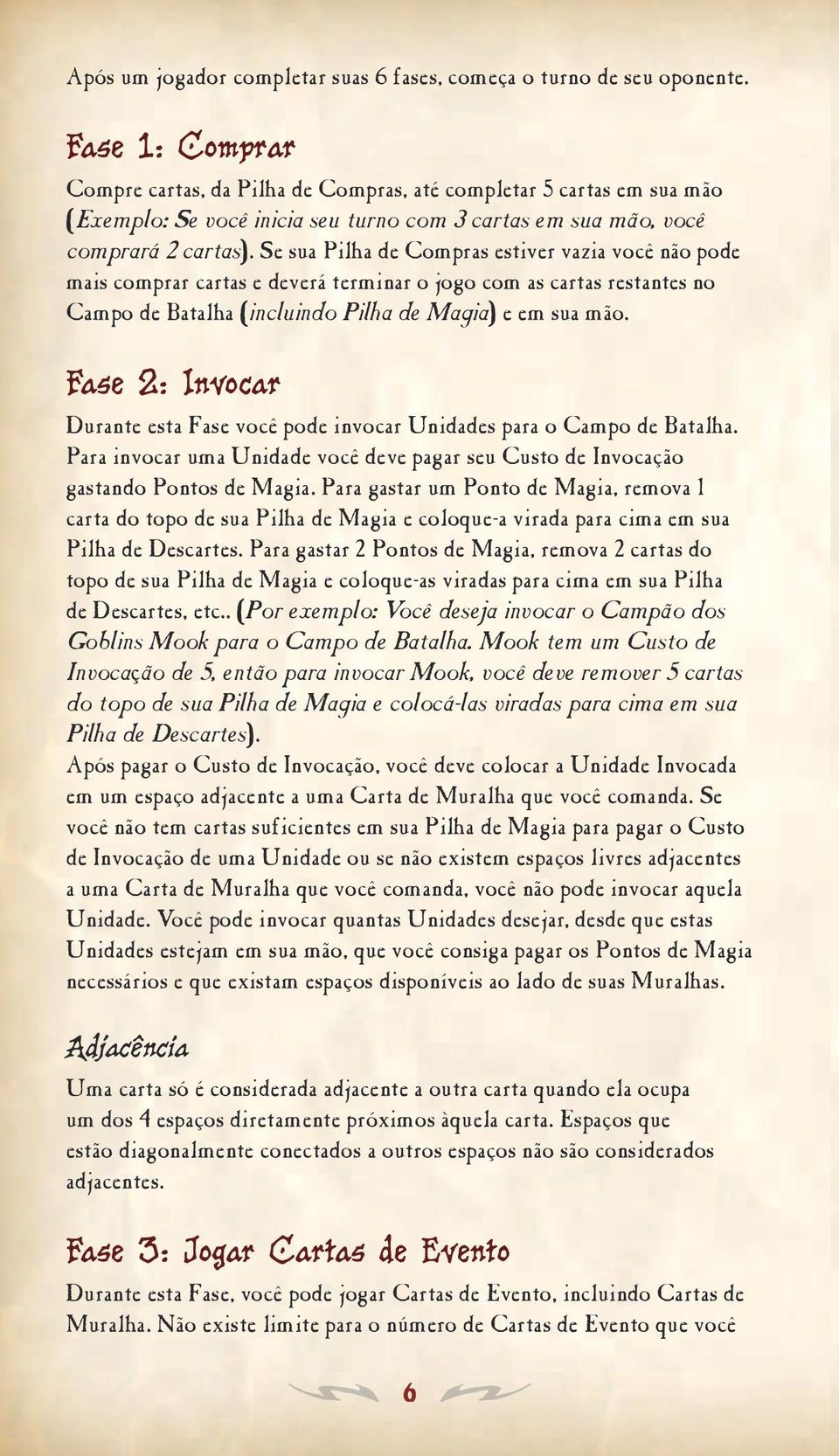 Se sua Pilha de Compras estiver vazia você não pode mais comprar cartas e deverá terminar o jogo com as cartas restantes no Campo de Batalha (incluindo Pilha de Magia) e em sua mão.