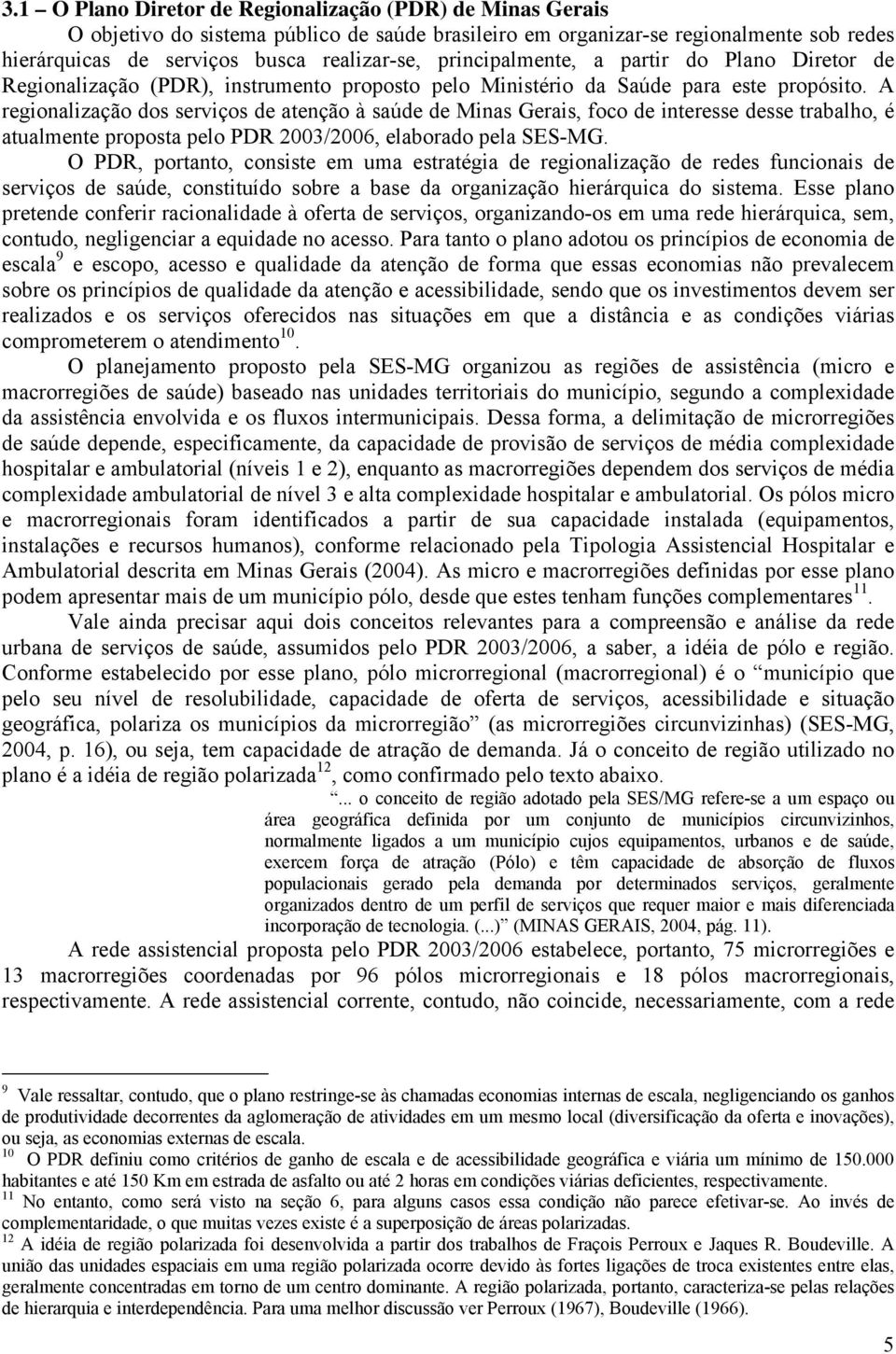 A regionalização dos serviços de atenção à saúde de Minas Gerais, foco de interesse desse trabalho, é atualmente proposta pelo PDR 2003/2006, elaborado pela SES-MG.