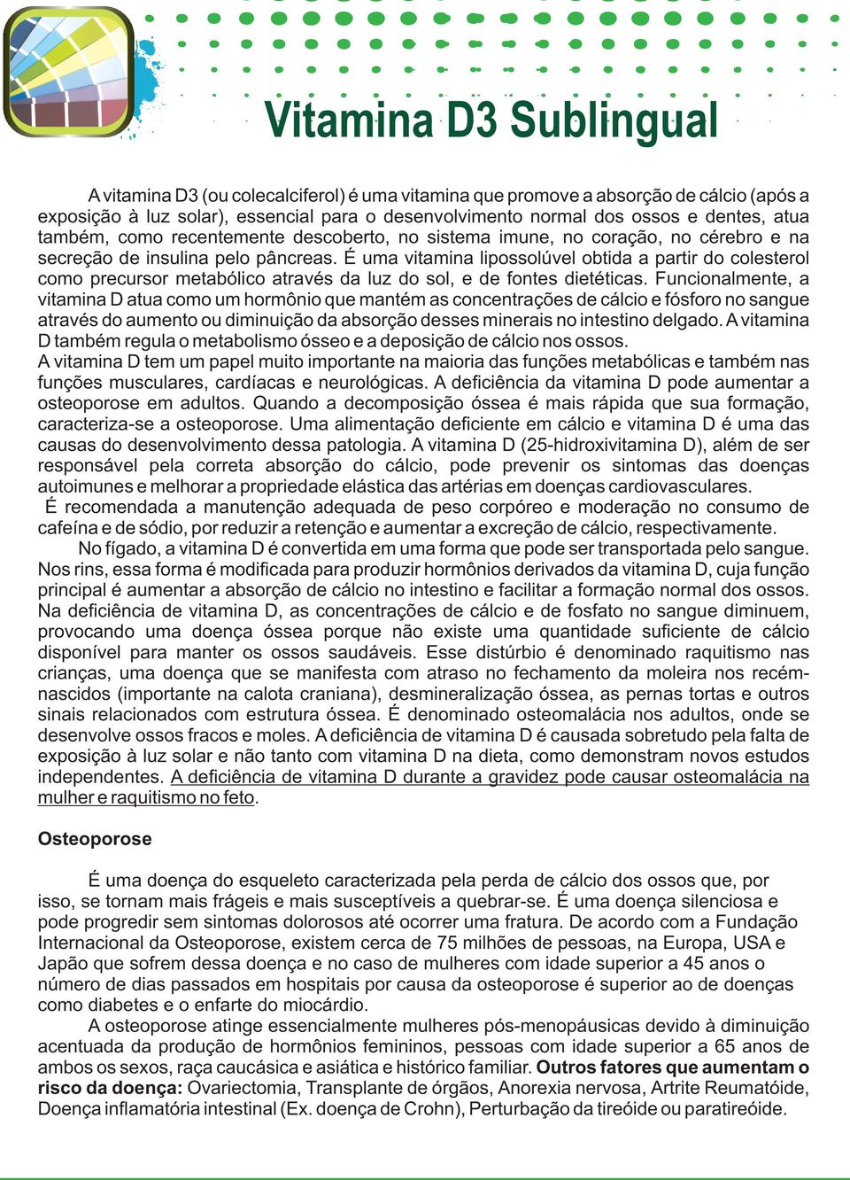 É uma vitamina lipossolúvel obtida a partir do colesterol como precursor metabólico através da luz do sol, e de fontes dietéticas.