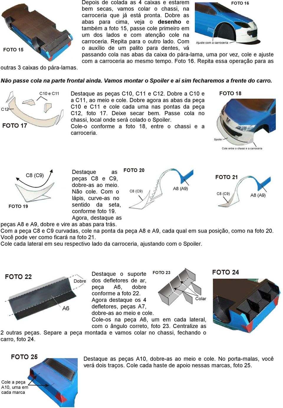 Com Ajuste com a carroceria o auxílio de um palito para dentes, vá passando cola nas abas da caixa do pára-lama, uma por vez, cole e ajuste com a carroceria ao mesmo tempo. Foto 16.