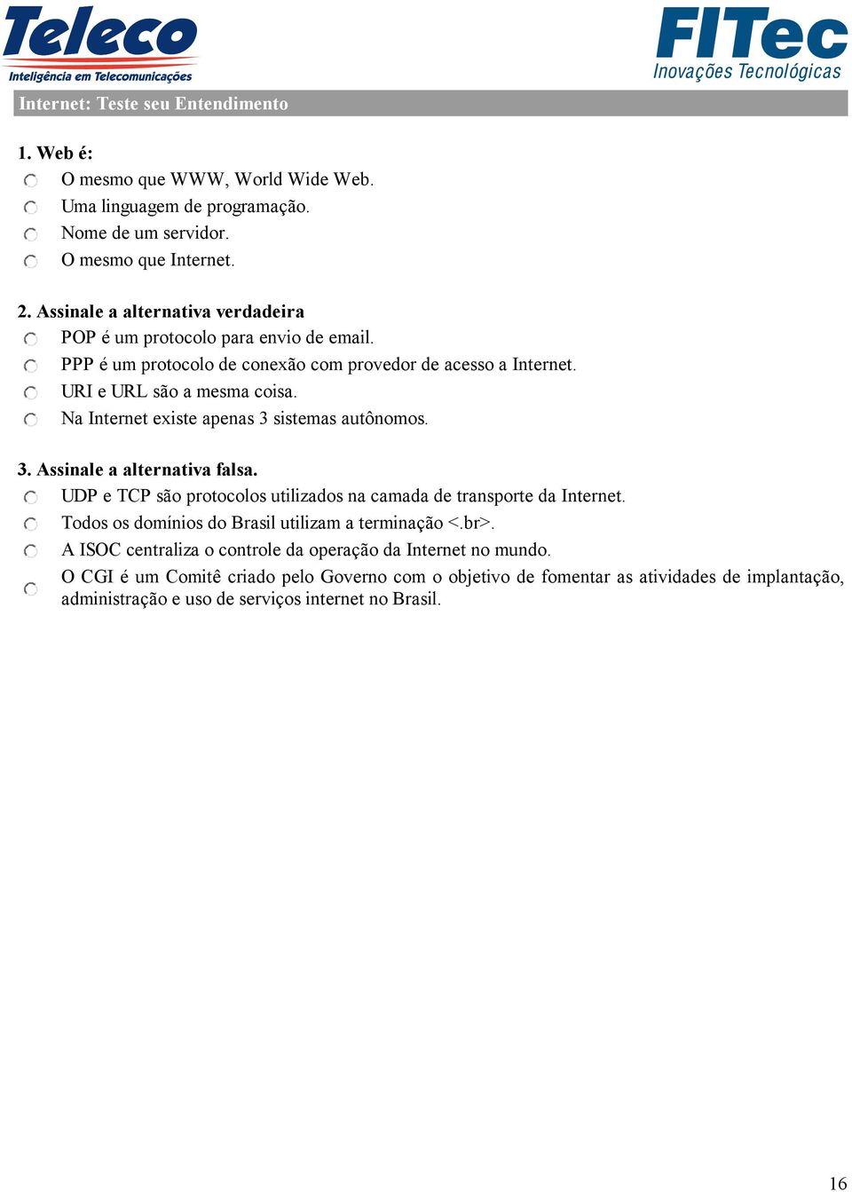 Na Internet existe apenas 3 sistemas autônomos. 3. Assinale a alternativa falsa. UDP e TCP são protocolos utilizados na camada de transporte da Internet.