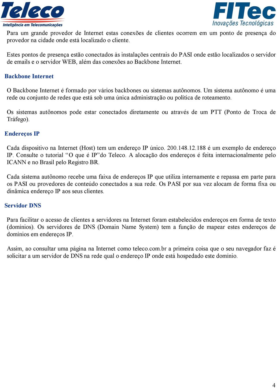 Backbone Internet O Backbone Internet é formado por vários backbones ou sistemas autônomos.