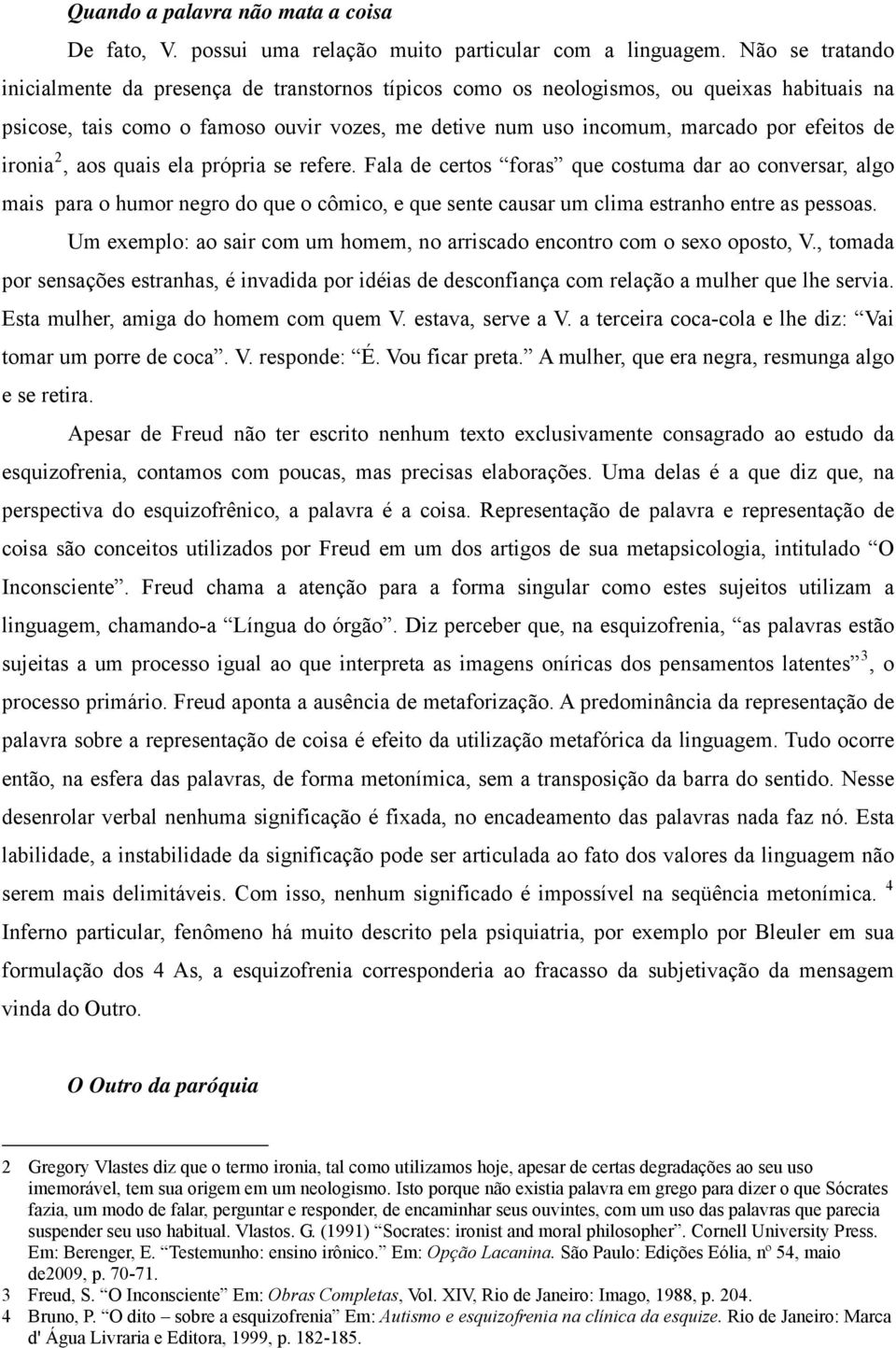 ironia 2, aos quais ela própria se refere. Fala de certos foras que costuma dar ao conversar, algo mais para o humor negro do que o cômico, e que sente causar um clima estranho entre as pessoas.