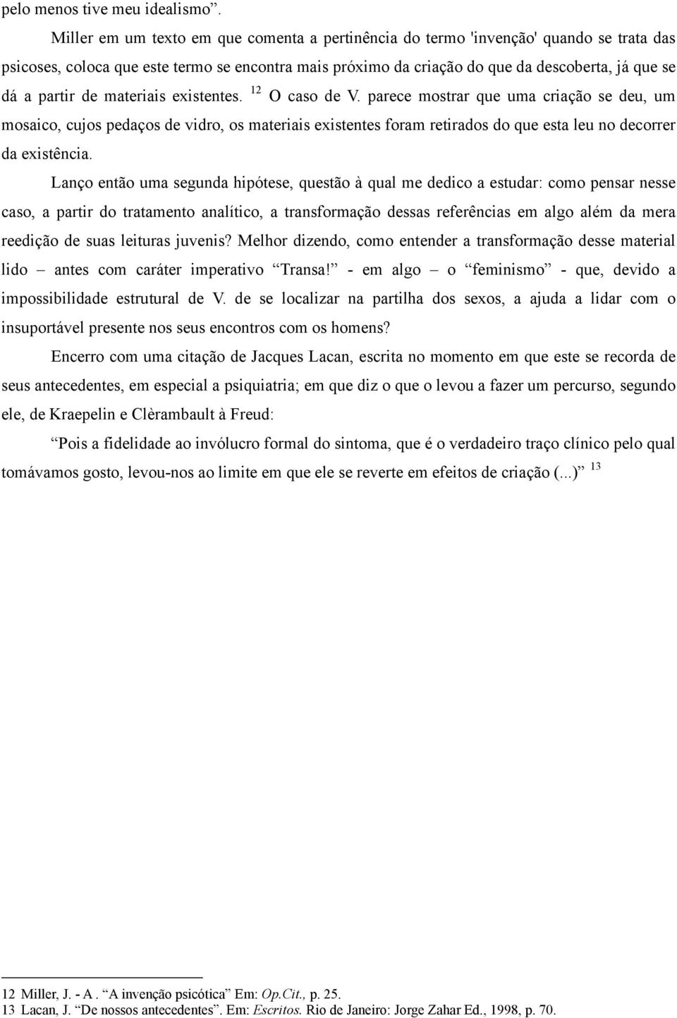 de materiais existentes. 12 O caso de V. parece mostrar que uma criação se deu, um mosaico, cujos pedaços de vidro, os materiais existentes foram retirados do que esta leu no decorrer da existência.