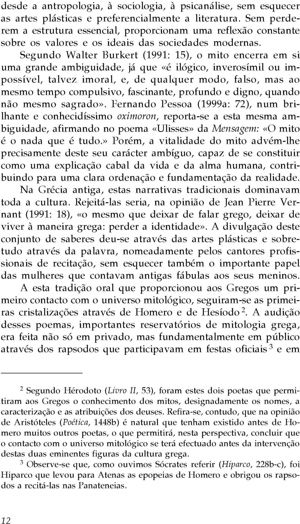 Segundo Walter Burkert (1991: 15), o mito encerra em si uma grande ambiguidade, já que «é ilógico, inverosímil ou impossível, talvez imoral, e, de qualquer modo, falso, mas ao mesmo tempo compulsivo,