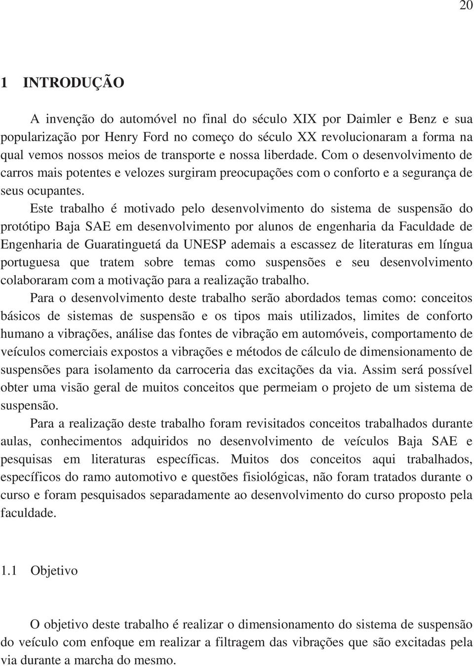 Este trabalho é motivado pelo desenvolvimento do sistema de suspensão do protótipo Baja SAE em desenvolvimento por alunos de engenharia da Faculdade de Engenharia de Guaratinguetá da UNESP ademais a