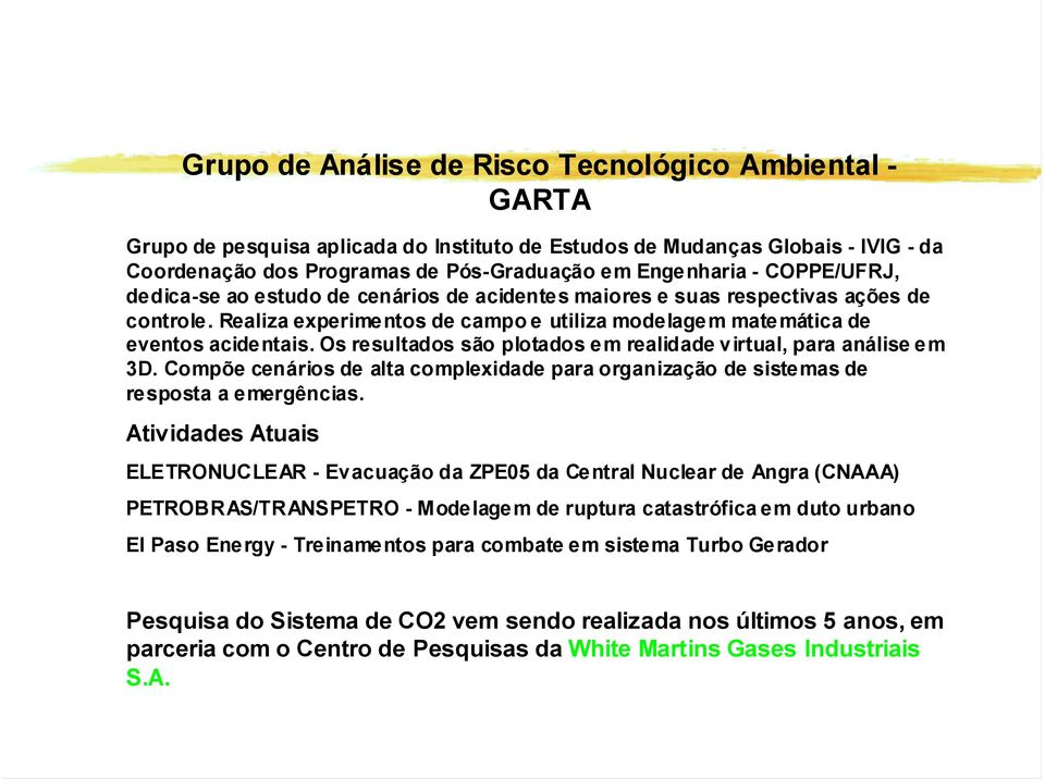 Os resultados são plotados em realidade virtual, para análise em 3D. Compõe cenários de alta complexidade para organização de sistemas de resposta a emergências.