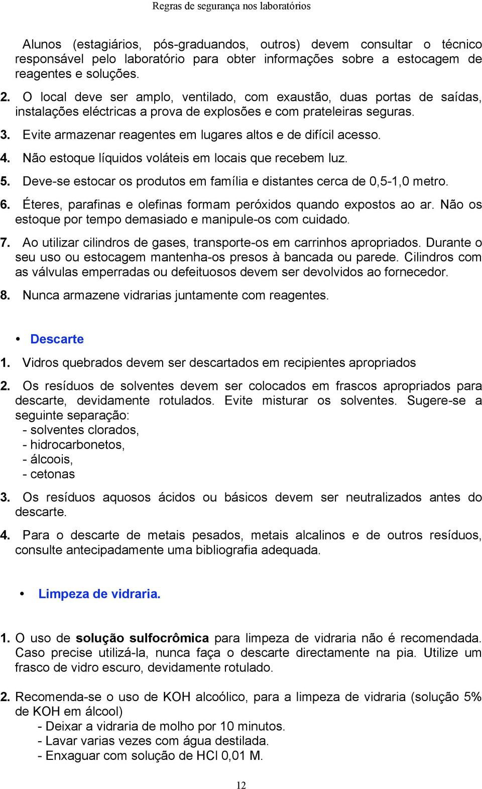 Evite armazenar reagentes em lugares altos e de difícil acesso. 4. Não estoque líquidos voláteis em locais que recebem luz. 5.