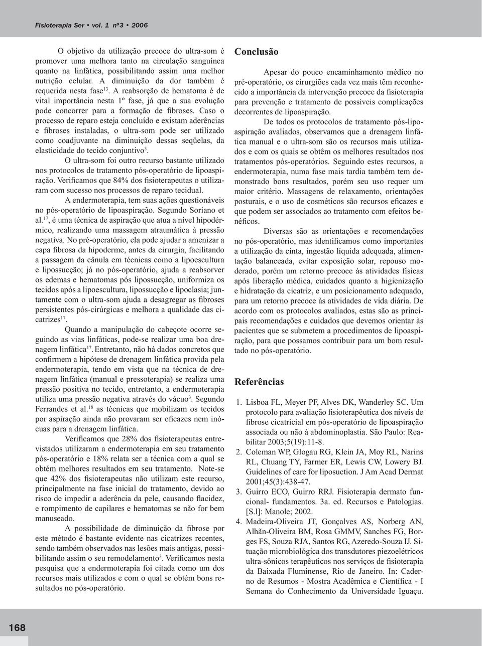 Caso o processo de reparo esteja concluído e existam aderências e fibroses instaladas, o ultra-som pode ser utilizado como coadjuvante na diminuição dessas seqüelas, da elasticidade do tecido