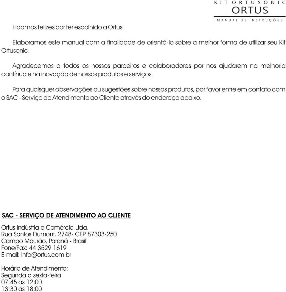 Para quaisquer observações ou sugestões sobre nossos produtos, por favor entre em contato com o SAC - Serviço de Atendimento ao Cliente através do endereço abaixo.