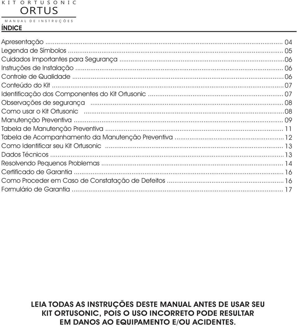 .. 11 Tabela de Acompanhamento da Manutenção Preventiva... 12 Como Identificar seu Kit Ortusonic... 13 Dados Técnicos... 13 Resolvendo Pequenos Problemas... 14 Certificado de Garantia.