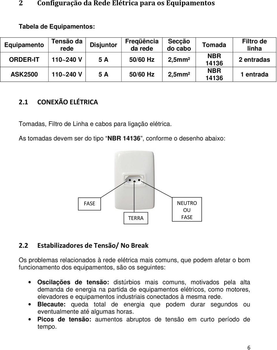 As tomadas devem ser do tipo NBR 14136, conforme o desenho abaixo: FASE TERRA NEUTRO OU FASE 2.