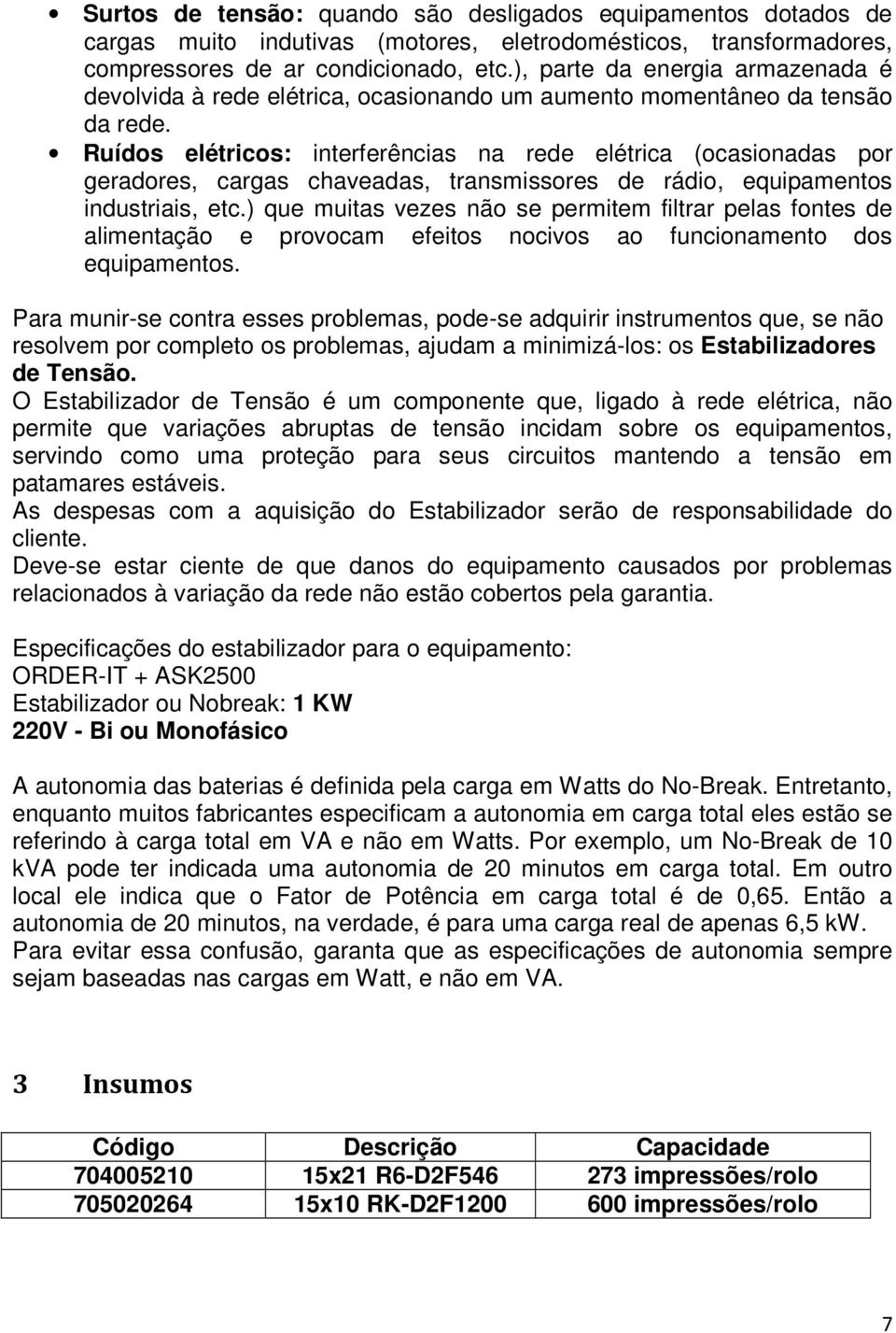 Ruídos elétricos: interferências na rede elétrica (ocasionadas por geradores, cargas chaveadas, transmissores de rádio, equipamentos industriais, etc.