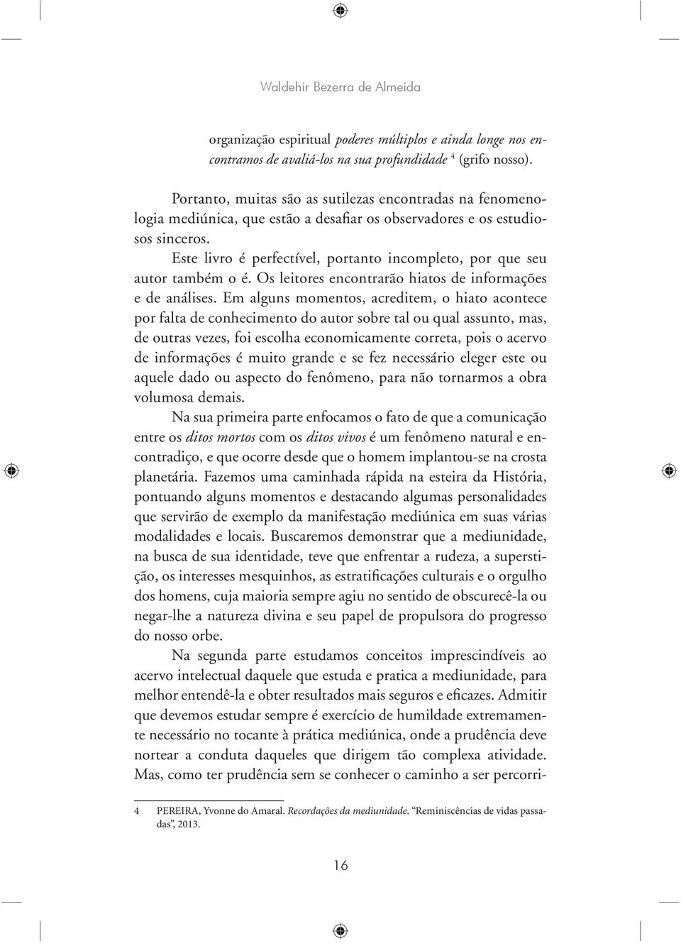 Este livro é perfectível, portanto incompleto, por que seu autor também o é. Os leitores encontrarão hiatos de informações e de análises.