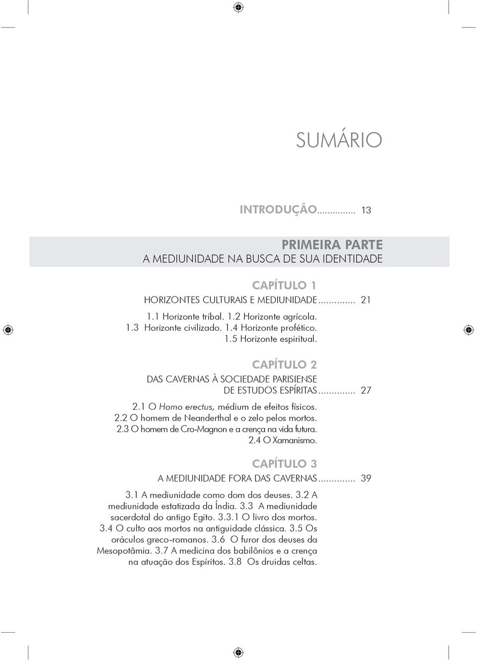 2.3 O homem de Cro-Magnon e a crença na vida futura. 2.4 O Xamanismo. CAPÍTULO 3 A MEDIUNIDADE FORA DAS CAVERNAS... 39 3.1 A mediunidade como dom dos deuses. 3.2 A mediunidade estatizada da Índia. 3.3 A mediunidade sacerdotal do antigo Egito.