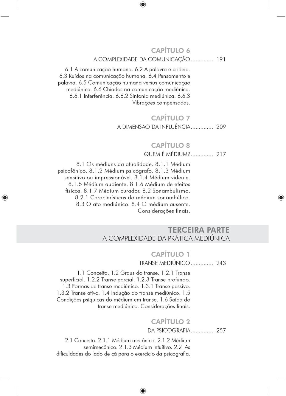 1 Os médiuns da atualidade. 8.1.1 Médium psicofônico. 8.1.2 Médium psicógrafo. 8.1.3 Médium sensitivo ou impressionável. 8.1.4 Médium vidente. 8.1.5 Médium audiente. 8.1.6 Médium de efeitos físicos.