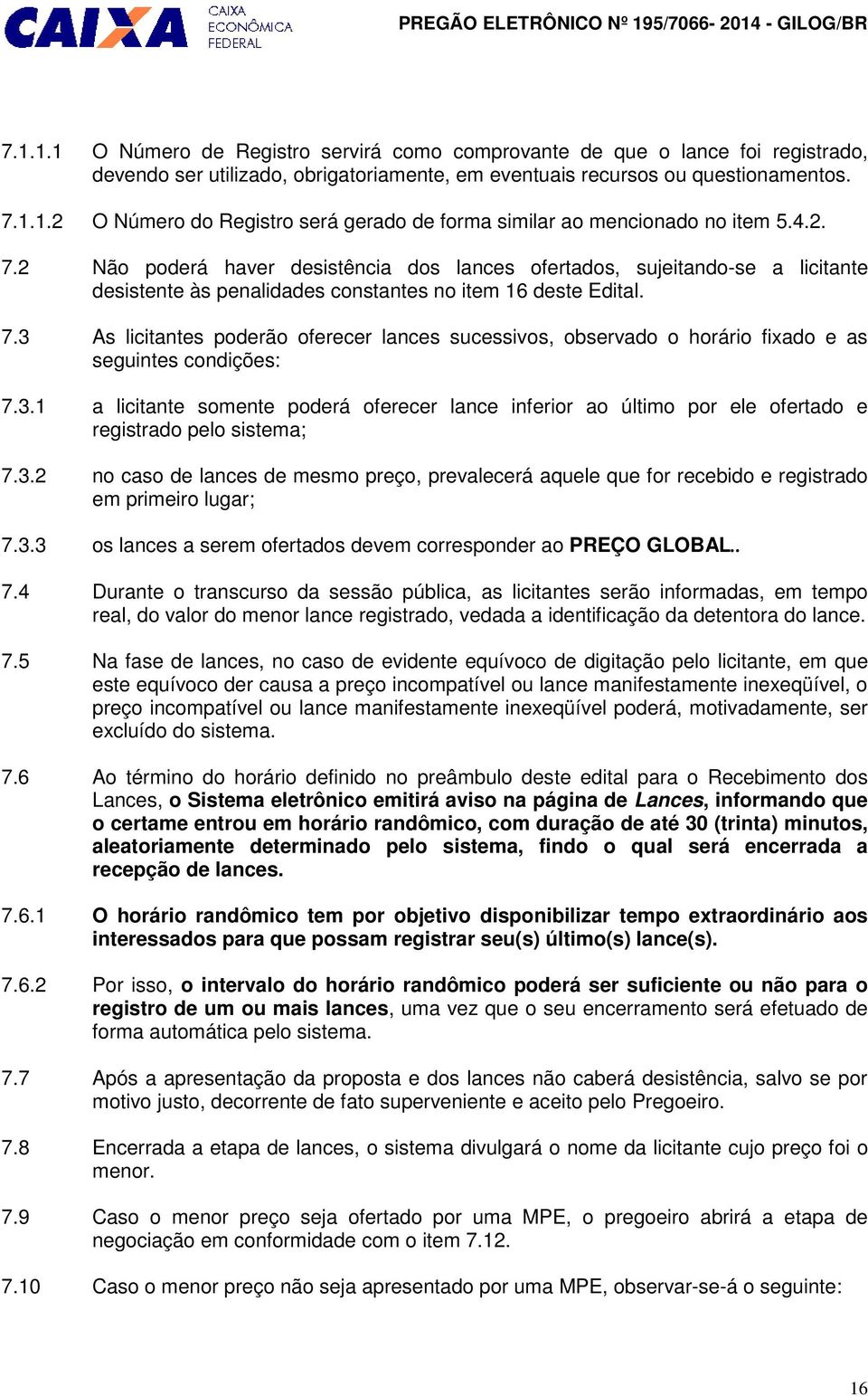 3.1 a licitante somente poderá oferecer lance inferior ao último por ele ofertado e registrado pelo sistema; 7.3.2 no caso de lances de mesmo preço, prevalecerá aquele que for recebido e registrado em primeiro lugar; 7.