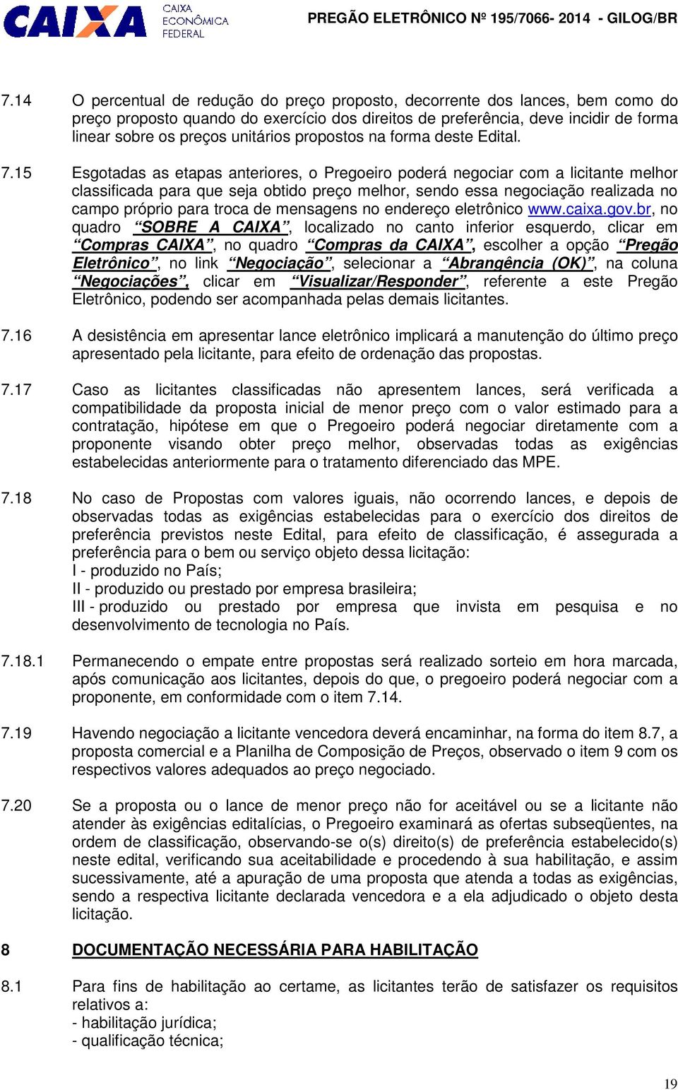 15 Esgotadas as etapas anteriores, o Pregoeiro poderá negociar com a licitante melhor classificada para que seja obtido preço melhor, sendo essa negociação realizada no campo próprio para troca de