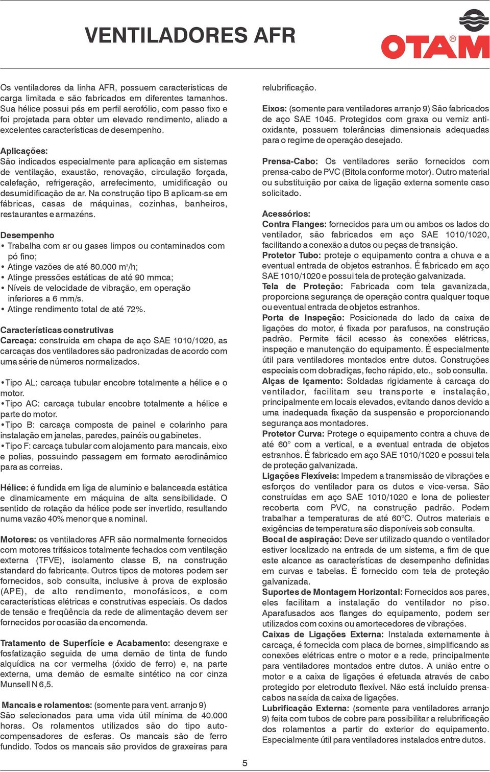 PrensaCabo: Os ventiladores serão fornecidos com prensacabo de PVC (Bitola conforme motor). Outro material ou substituição por caixa de ligação externa somente caso solicitado.