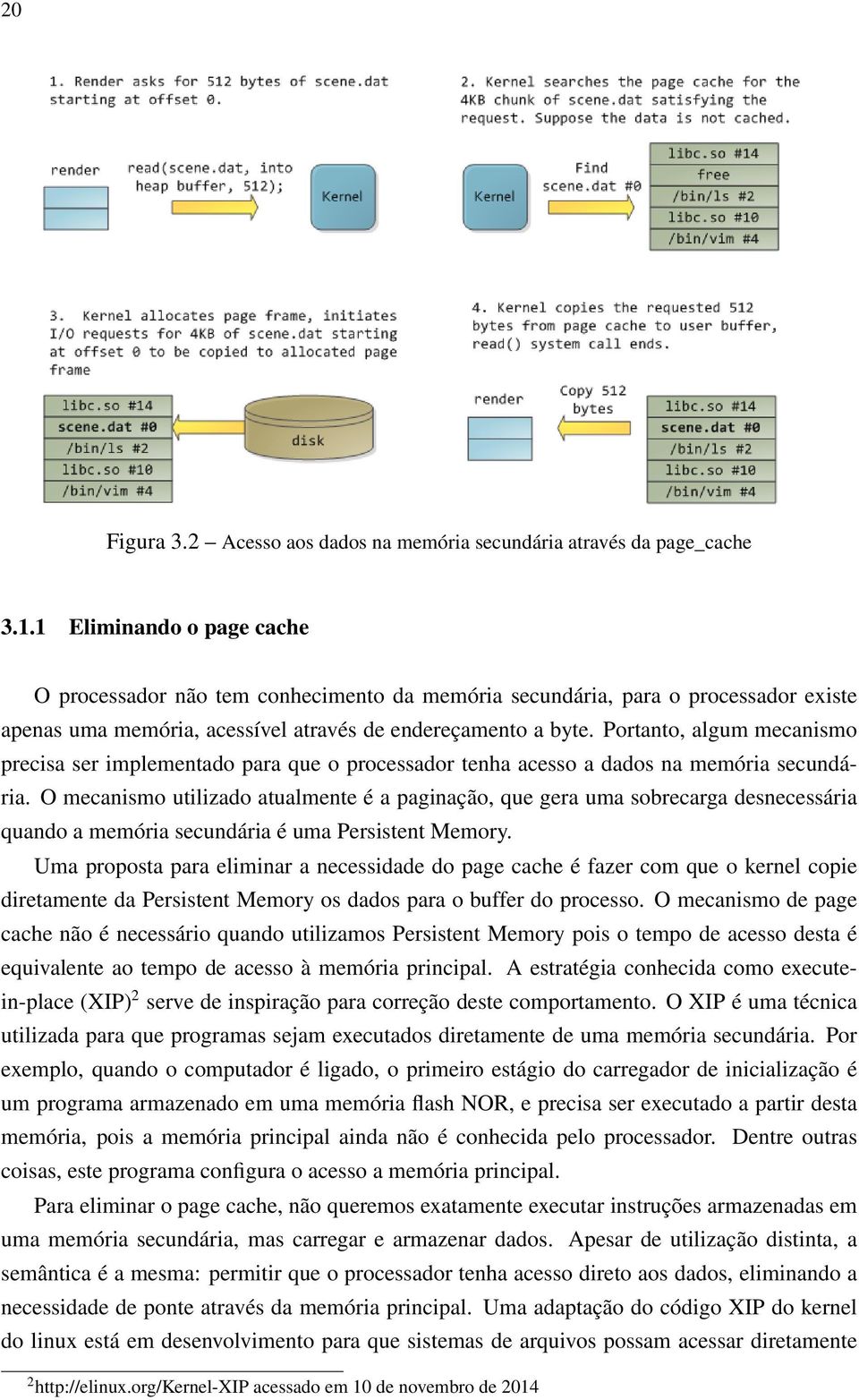 Portanto, algum mecanismo precisa ser implementado para que o processador tenha acesso a dados na memória secundária.