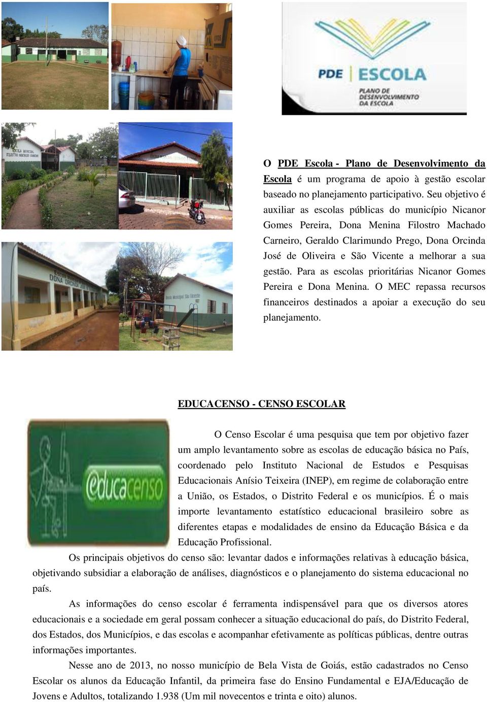 a sua gestão. Para as escolas prioritárias Nicanor Gomes Pereira e Dona Menina. O MEC repassa recursos financeiros destinados a apoiar a execução do seu planejamento.