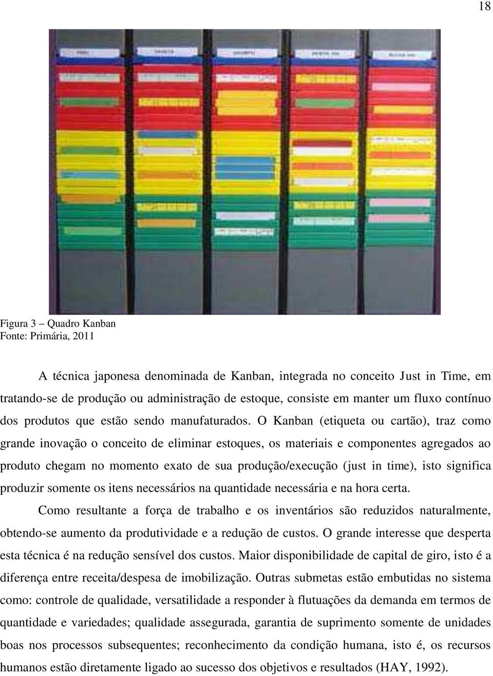 O Kanban (etiqueta ou cartão), traz como grande inovação o conceito de eliminar estoques, os materiais e componentes agregados ao produto chegam no momento exato de sua produção/execução (just in