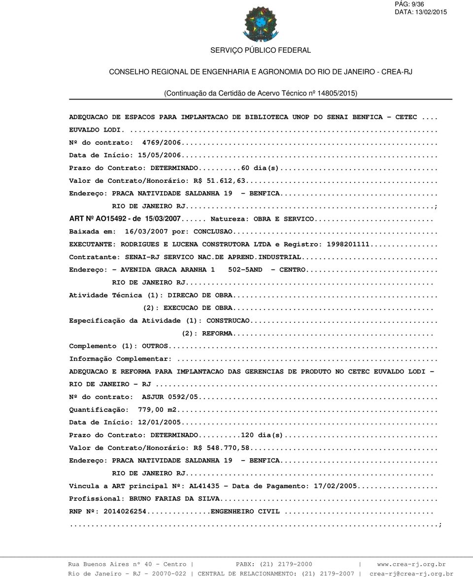 .. Natureza: OBRA E SERVICO... Baixada em: 16/03/2007 por: CONCLUSAO... Contratante: SENAI-RJ SERVICO NAC.DE APREND.INDUSTRIAL... Endereço: - AVENIDA GRACA ARANHA 1 502-5AND - CENTRO.