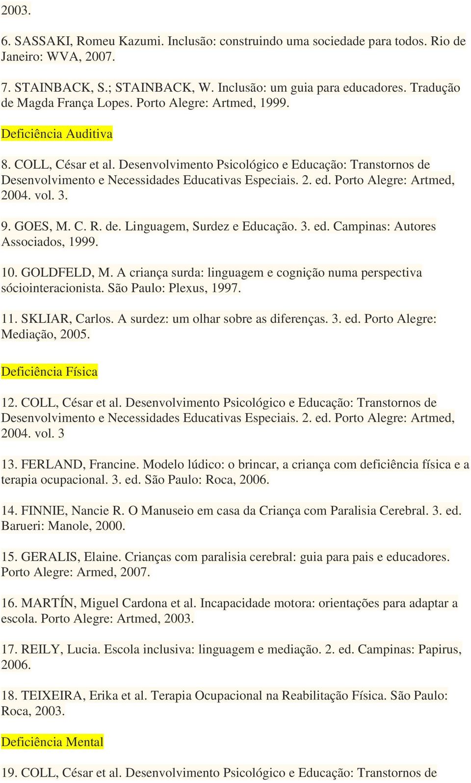 3. ed. Campinas: Autores Associados, 1999. 10. GOLDFELD, M. A criança surda: linguagem e cognição numa perspectiva sóciointeracionista. São Paulo: Plexus, 1997. 11. SKLIAR, Carlos.