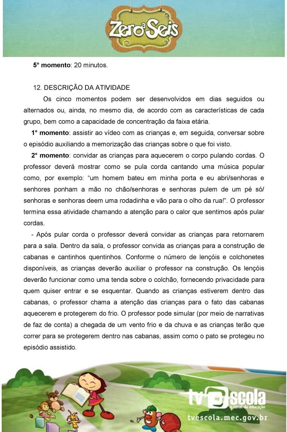 concentração da faixa etária. 1 momento: assistir ao vídeo com as crianças e, em seguida, conversar sobre o episódio auxiliando a memorização das crianças sobre o que foi visto.