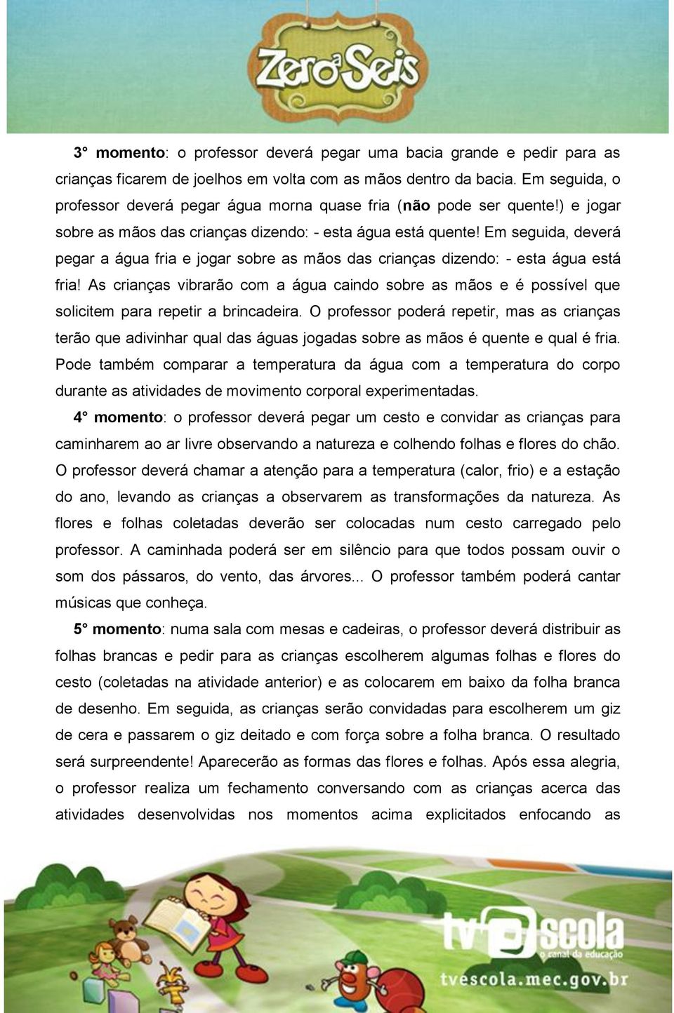 Em seguida, deverá pegar a água fria e jogar sobre as mãos das crianças dizendo: - esta água está fria!