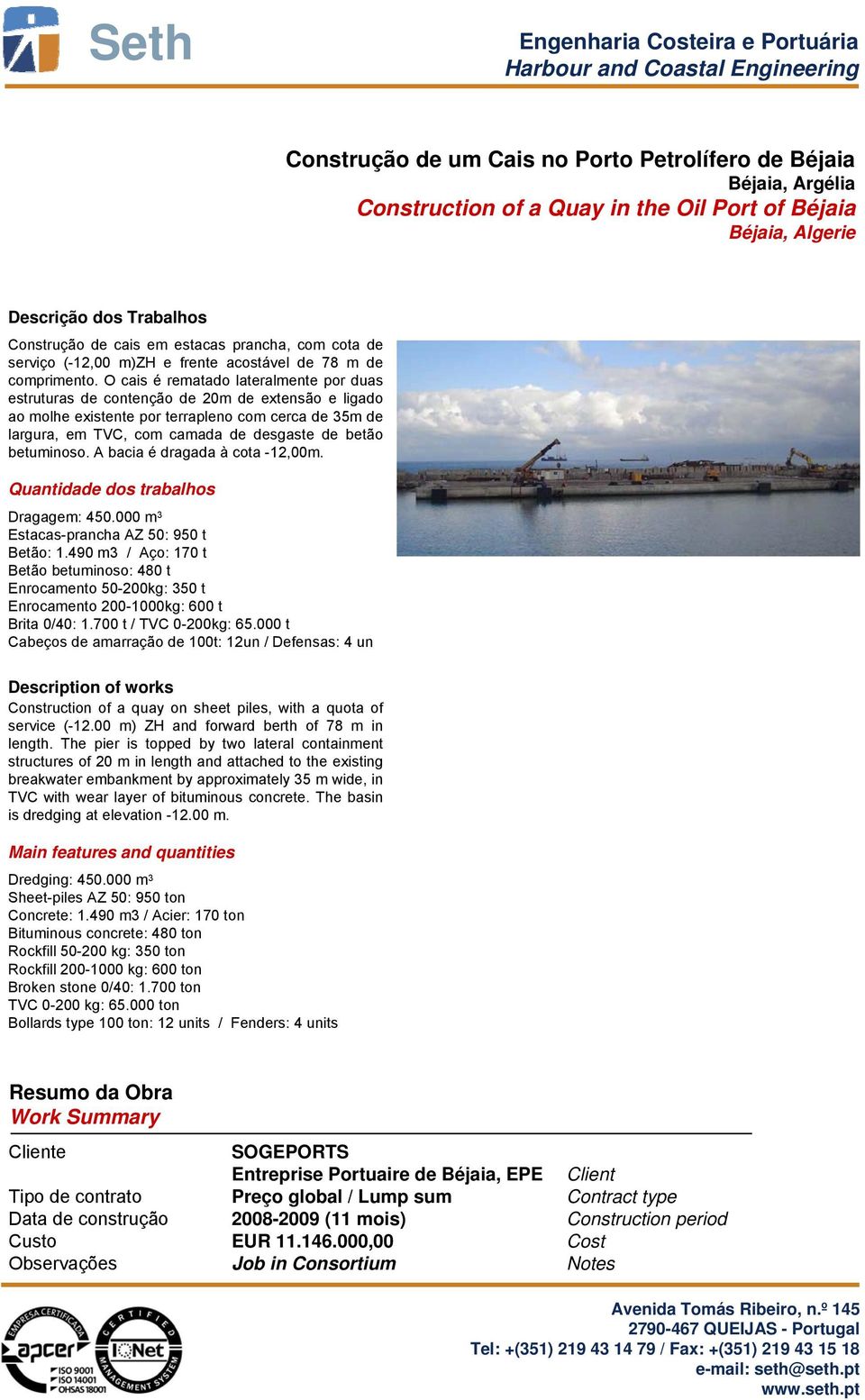 O cais é rematado lateralmente por duas estruturas de contenção de 20m de extensão e ligado ao molhe existente por terrapleno com cerca de 35m de largura, em TVC, com camada de desgaste de betão