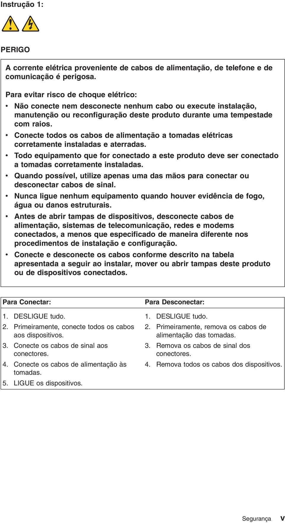 Conecte todos os cabos de alimentação a tomadas elétricas corretamente instaladas e aterradas. Todo equipamento que for conectado a este produto dee ser conectado a tomadas corretamente instaladas.