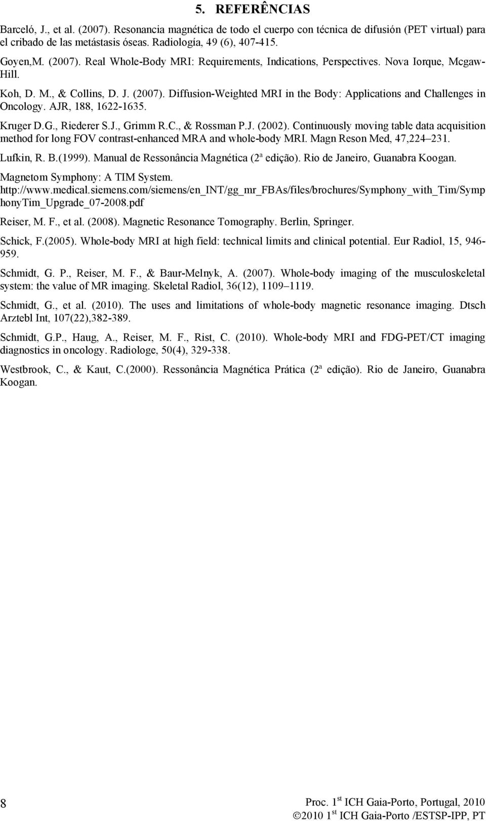 Diffusion-Weighted MRI in the Body: Applications and Challenges in Oncology. AJR, 188, 1622-1635. Kruger D.G., Riederer S.J., Grimm R.C., & Rossman P.J. (2002).