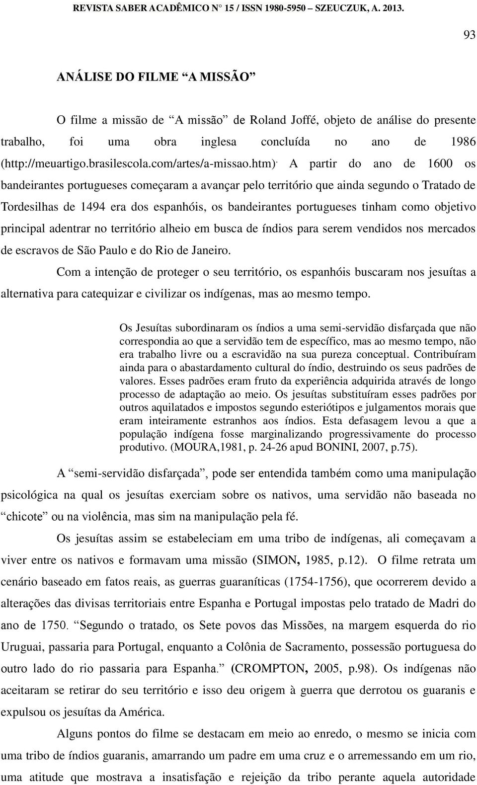 A partir do ano de 1600 os bandeirantes portugueses começaram a avançar pelo território que ainda segundo o Tratado de Tordesilhas de 1494 era dos espanhóis, os bandeirantes portugueses tinham como