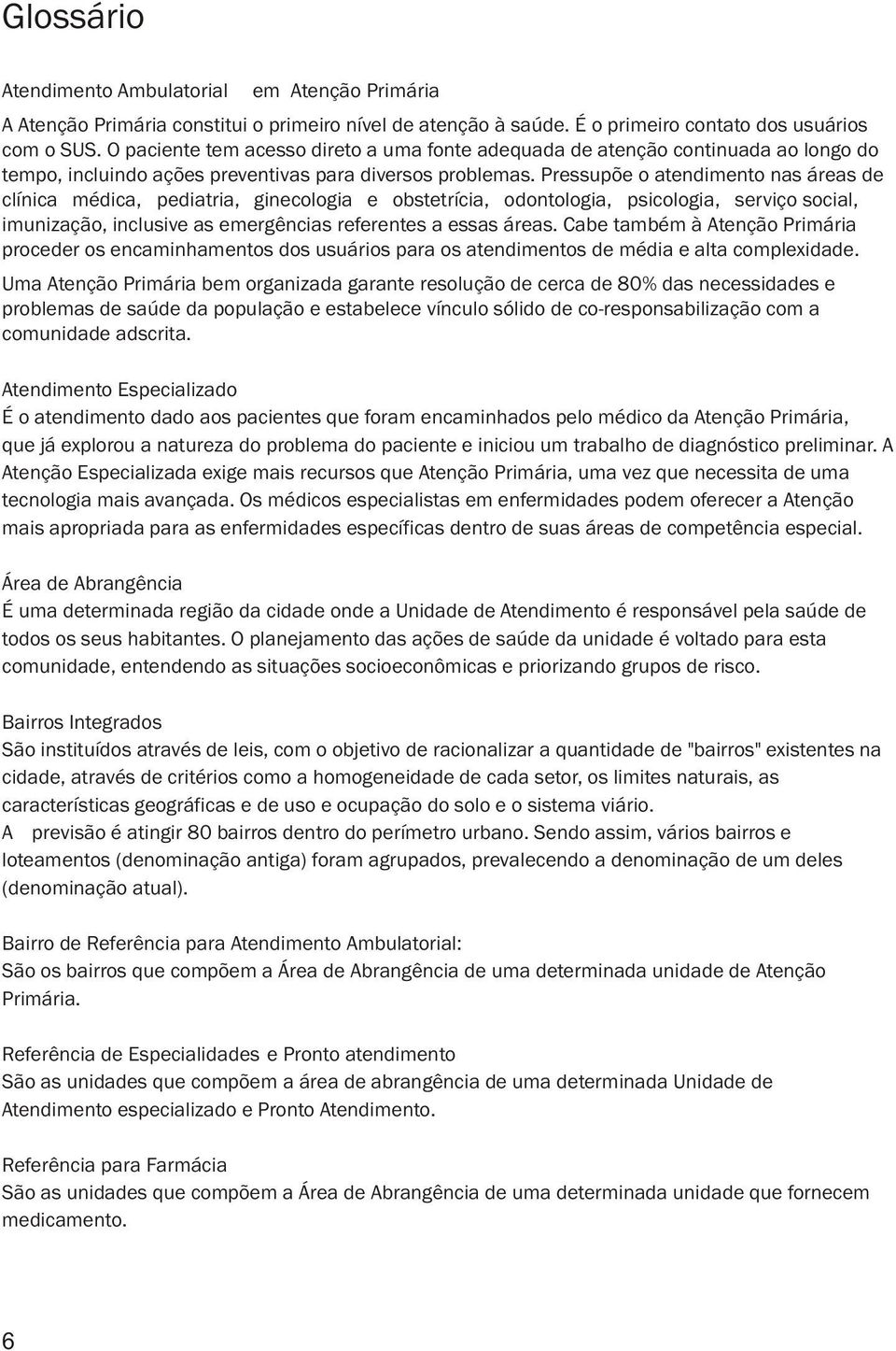 Pressupõe o atendimento nas áreas de clínica médica, pediatria, ginecologia e obstetrícia, odontologia, psicologia, serviço social, imunização, inclusive as emergências referentes a essas áreas.