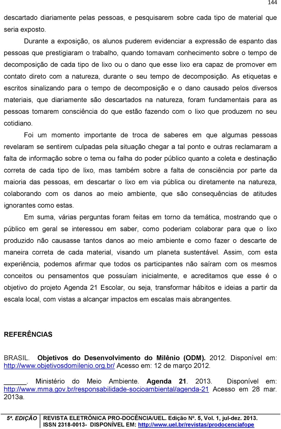 dano que esse lixo era capaz de promover em contato direto com a natureza, durante o seu tempo de decomposição.