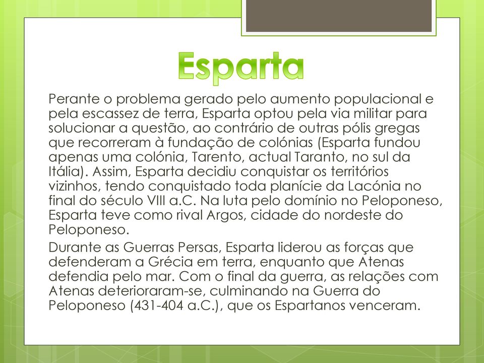 Assim, Esparta decidiu conquistar os territórios vizinhos, tendo conquistado toda planície da Lacónia no final do século VIII a.c. Na luta pelo domínio no Peloponeso, Esparta teve como rival Argos, cidade do nordeste do Peloponeso.