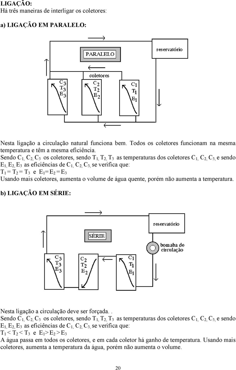 Sendo C 1, C 2, C 3 os coletores, sendo T 1, T 2, T 3 as temperaturas dos coletores C 1, C 2, C 3, e sendo E 1, E 2, E 3 as eficiências de C 1, C 2, C 3, se verifica que: T 1 = T 2 = T 3 e E 1 = E 2