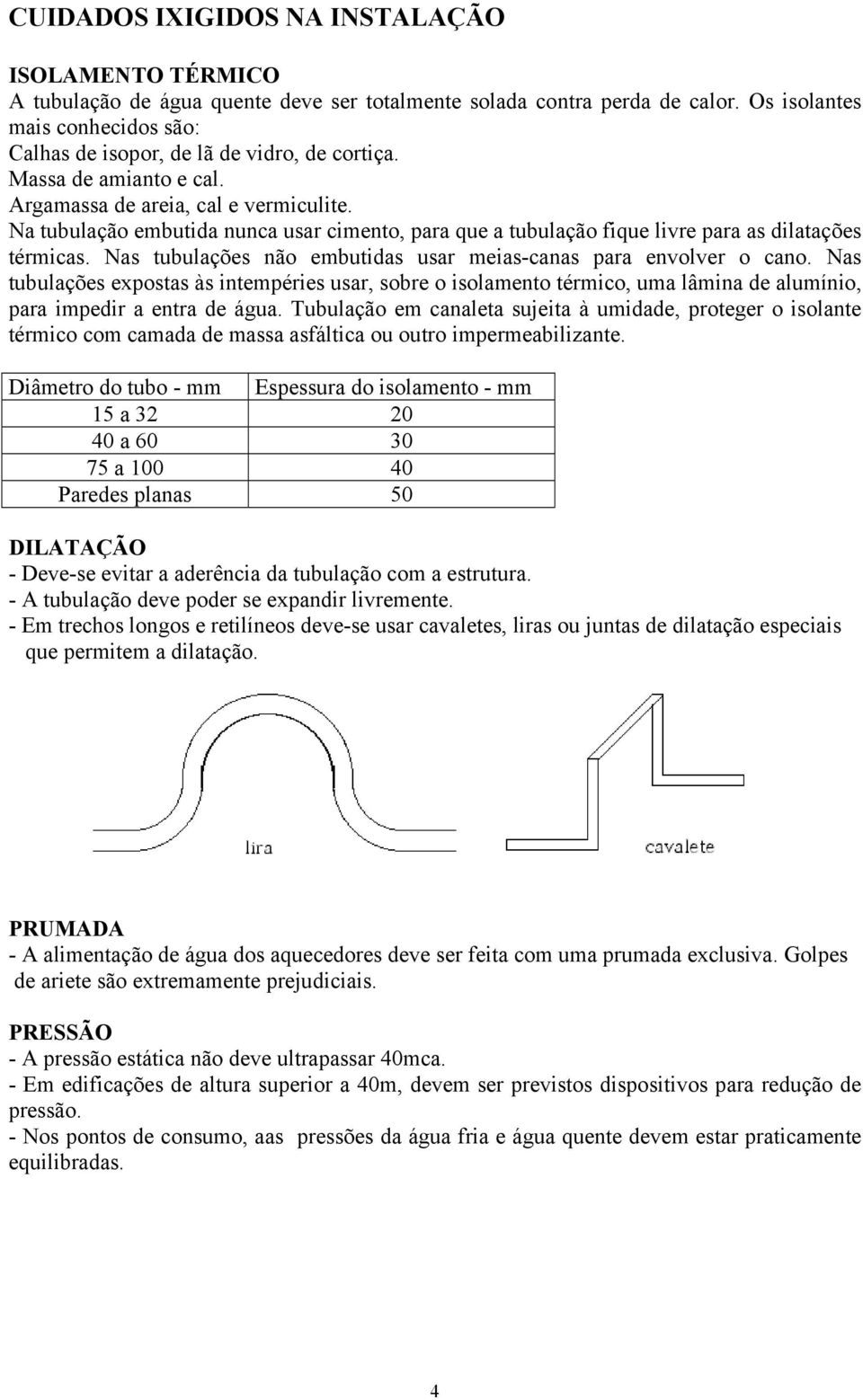 Na tubulação embutida nunca usar cimento, para que a tubulação fique livre para as dilatações térmicas. Nas tubulações não embutidas usar meias-canas para envolver o cano.