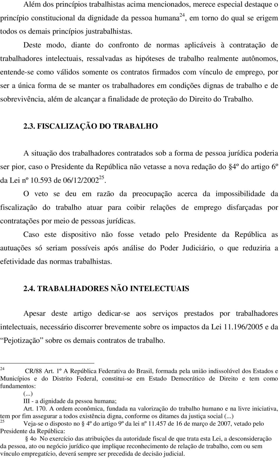 Deste modo, diante do confronto de normas aplicáveis à contratação de trabalhadores intelectuais, ressalvadas as hipóteses de trabalho realmente autônomos, entende-se como válidos somente os