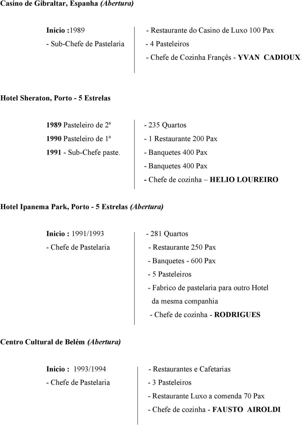 - Banquetes 400 Pax - Banquetes 400 Pax - Chefe de cozinha HELIO LOUREIRO Hotel Ipanema Park, Porto - 5 Estrelas (Abertura) Inicio : 1991/1993 - Chefe de Pastelaria - 281 Quartos - Restaurante 250