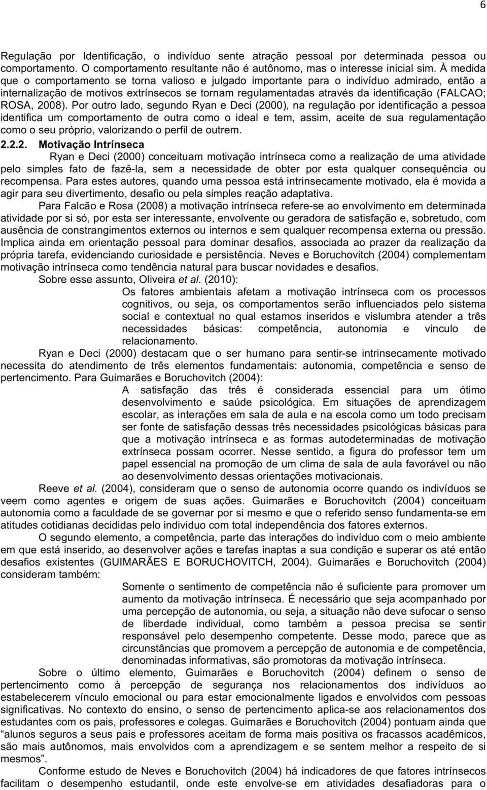 Poroutrolado,segundoRyaneDeci(2000),naregulaçãoporidentificaçãoapessoa identifica um comportamento de outra como o ideal e tem, assim, aceite de sua regulamentação