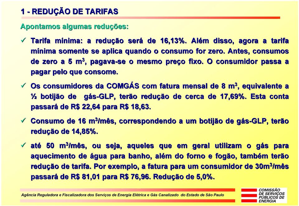 Os consumidores da COMGÁS S com fatura mensal de 8 m 3, equivalente a ½ botijão o de gás-glp, g terão o reduçã ção o de cerca de 17,69%. Esta conta passará de R$ 22,64 para R$ 18,63.