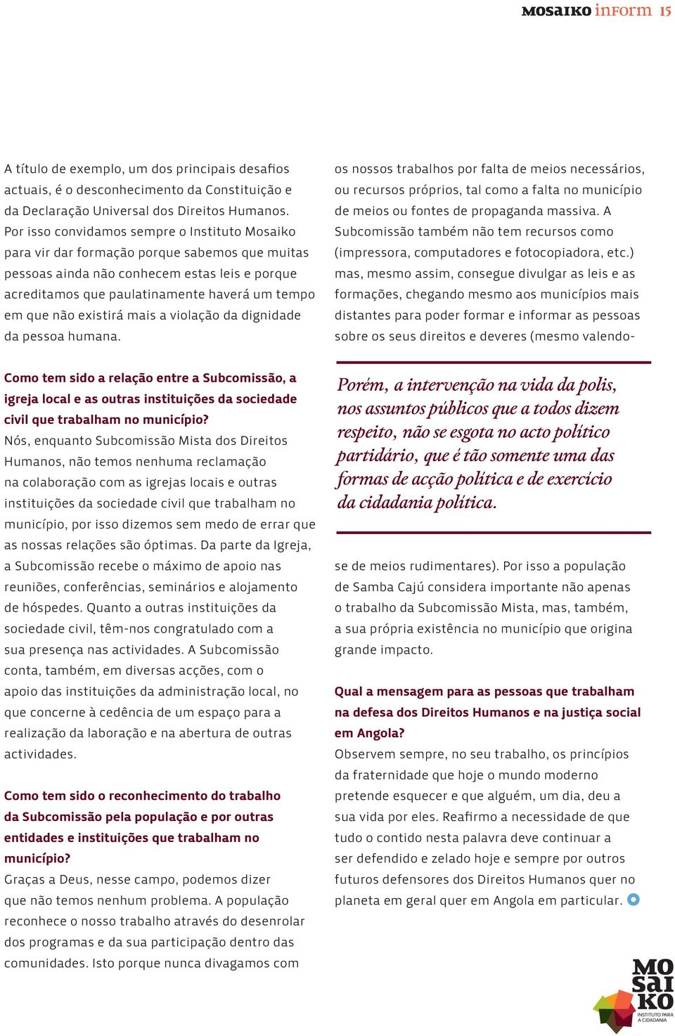 existirá mais a violação da dignidade da pessoa humana. Como tem sido a relação entre a Subcomissão, a igreja local e as outras instituições da sociedade civil que trabalham no município?