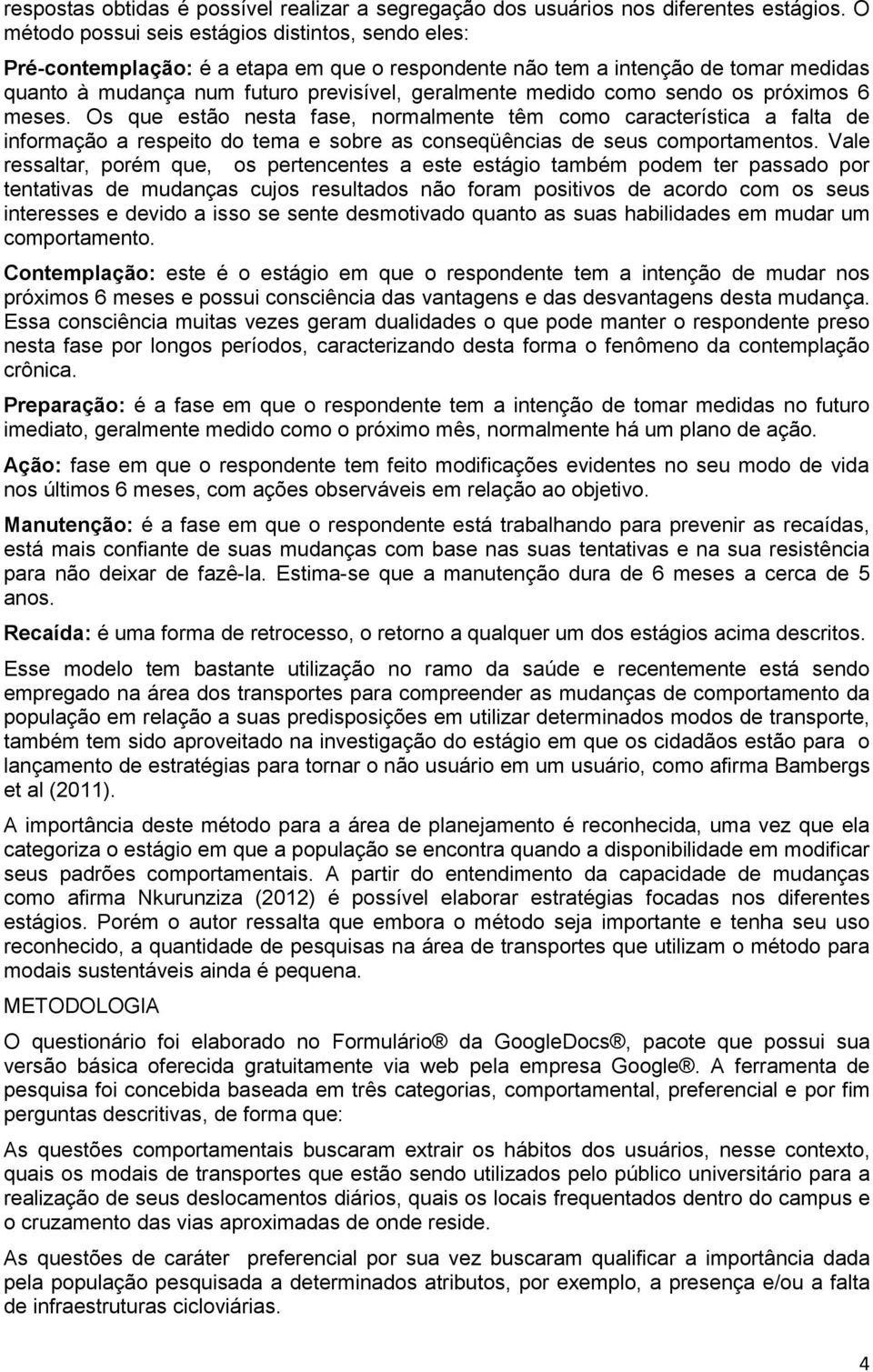 como sendo os próximos 6 meses. Os que estão nesta fase, normalmente têm como característica a falta de informação a respeito do tema e sobre as conseqüências de seus comportamentos.