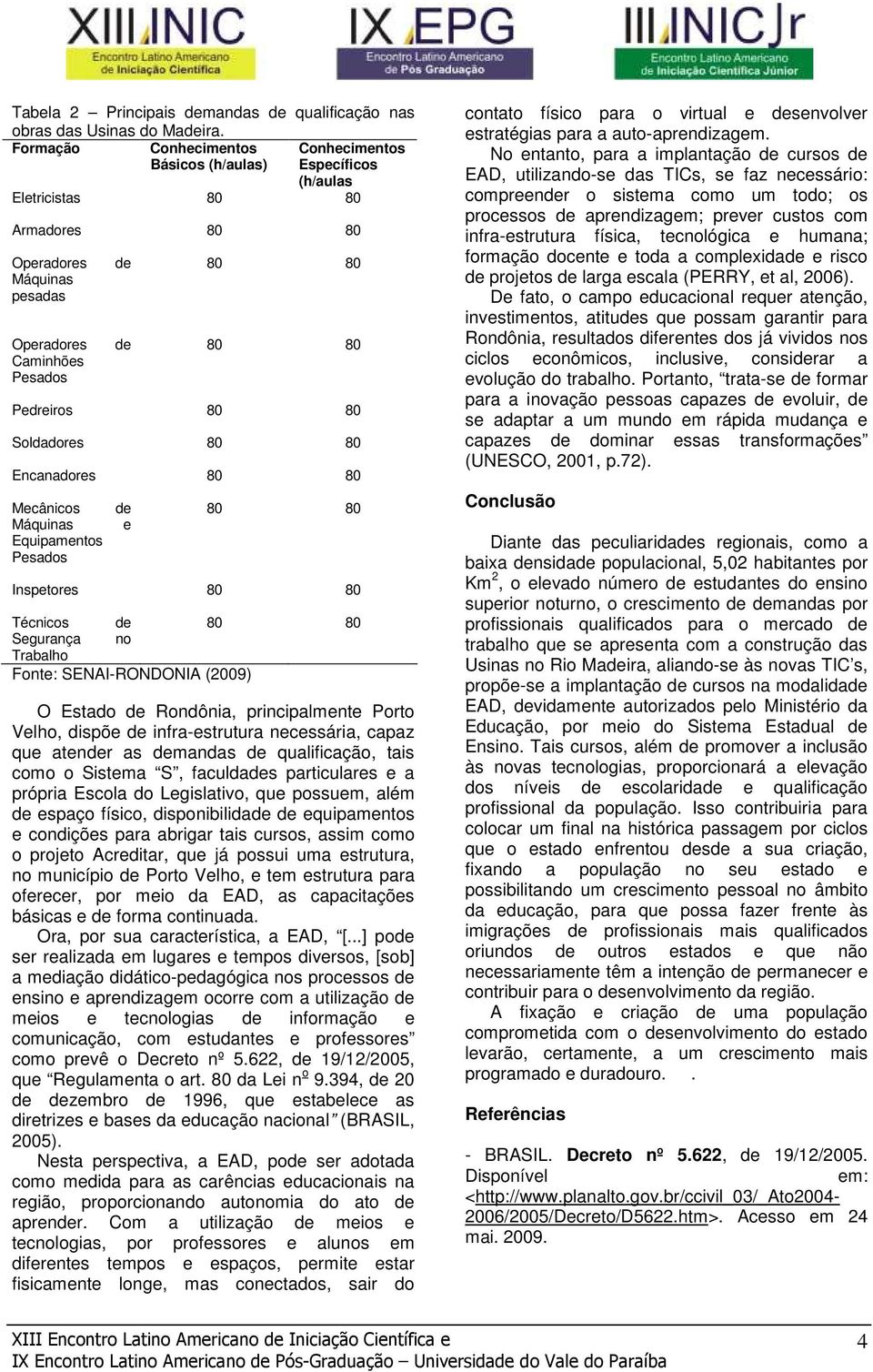 Máquinas Equipamentos Pesados e Inspetores Técnicos Segurança no Trabalho Fonte: SENAI-RONDONIA (2009) O Estado Rondônia, principalmente Porto Velho, dispõe infra-estrutura necessária, capaz que