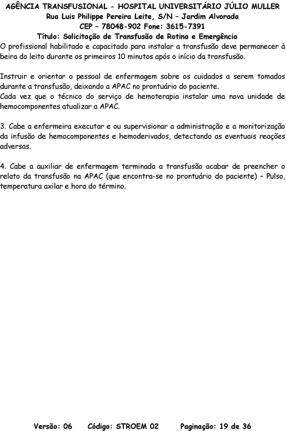 Cada vez que o técnico do serviço de hemoterapia instalar uma nova unidade de hemocomponentes atualizar a APAC. 3.