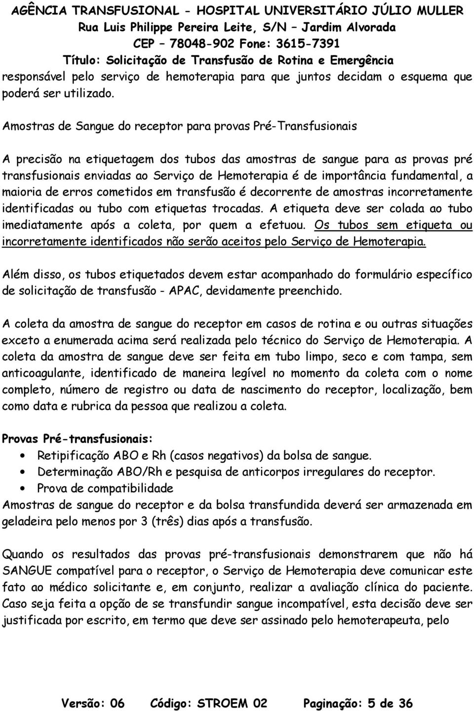 importância fundamental, a maioria de erros cometidos em transfusão é decorrente de amostras incorretamente identificadas ou tubo com etiquetas trocadas.