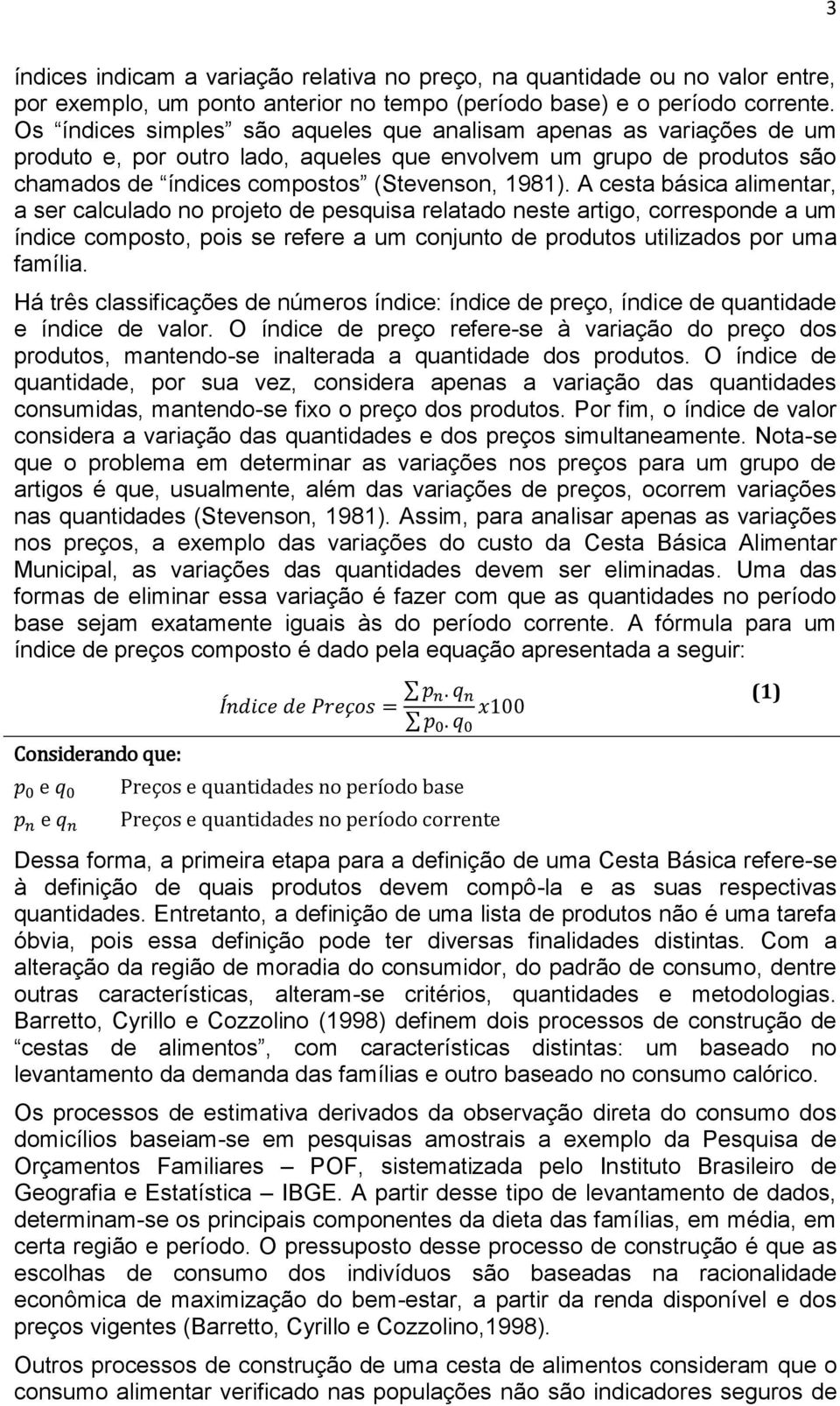 A cesta básica alimentar, a ser calculado no projeto de pesquisa relatado neste artigo, corresponde a um índice composto, pois se refere a um conjunto de produtos utilizados por uma família.